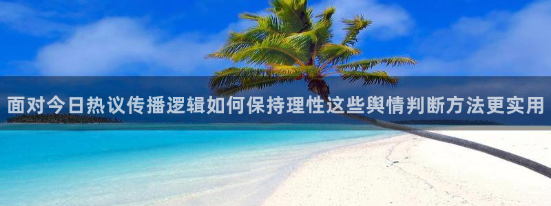 黑料爆料热门信息：面对今日热议传播逻辑如何保持理性这些舆情判断方法更实用