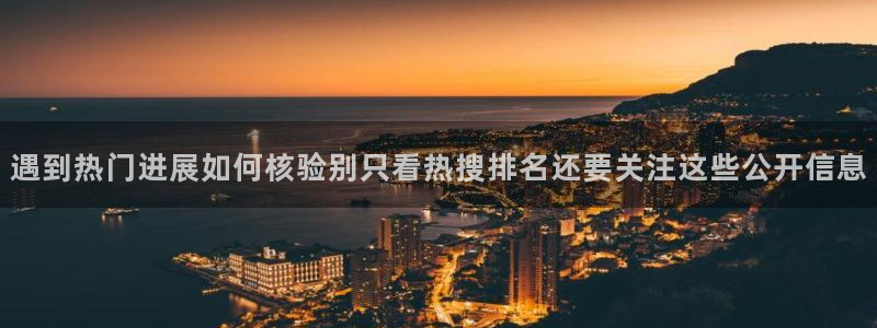 每日热门事件：遇到热门进展如何核验别只看热搜排名还要关注这些公开信息