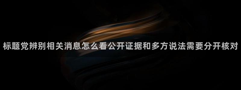 资讯爆料网：标题党辨别相关消息怎么看公开证据和多方说法需要分开核对