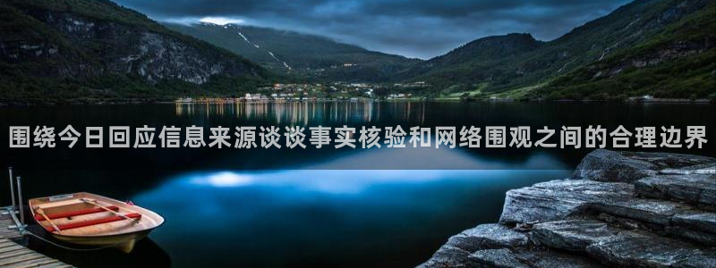 网络资讯大全：围绕今日回应信息来源谈谈事实核验和网络围观之间的合理边界