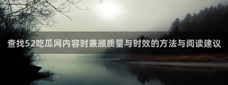 网络事件动态：查找52吃瓜网内容时兼顾质量与时效的方法与阅读建议