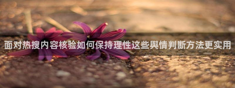 黑料爆料事件动态:面对热搜内容核验如何保持理性这些舆情判断方法更实用