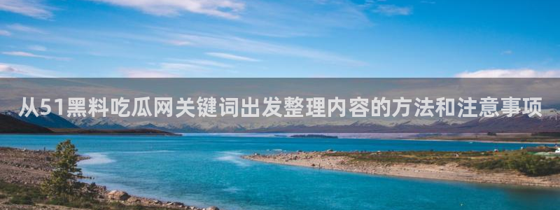 黑料爆料事件入口:从51黑料吃瓜网关键词出发整理内容的方法和注意事项