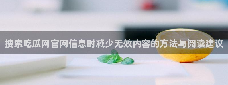 网络资讯大全：搜索吃瓜网官网信息时减少无效内容的方法与阅读建议