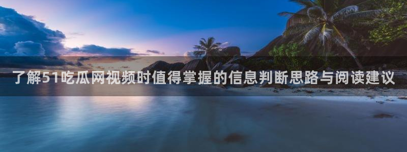 黑料爆料网站:了解51吃瓜网视频时值得掌握的信息判断思路与阅读建议