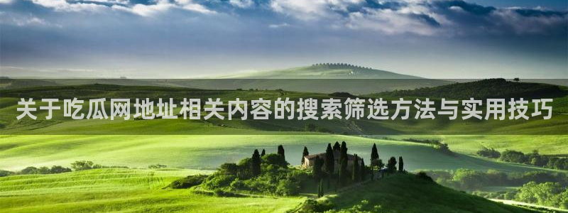 黑料爆料导航:关于吃瓜网地址相关内容的搜索筛选方法与实用技巧