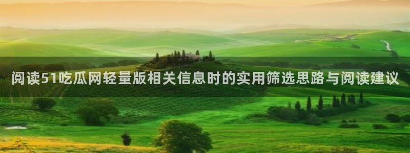 黑料爆料:阅读51吃瓜网轻量版相关信息时的实用筛选思路与阅读建议