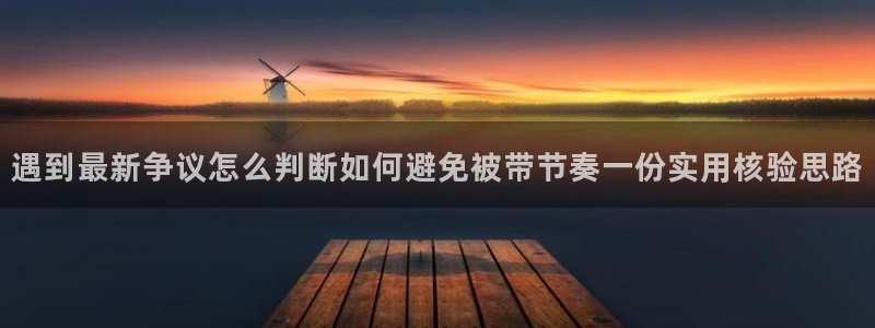 黑料爆料网站大全:遇到最新争议怎么判断如何避免被带节奏一份实用核验思路
