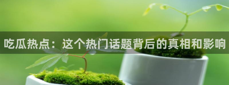今日事件动态:吃瓜热点:这个热门话题背后的真相和影响